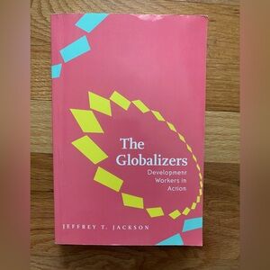 The Globalizers Development Workers in Action by Jeffrey T. Jackson